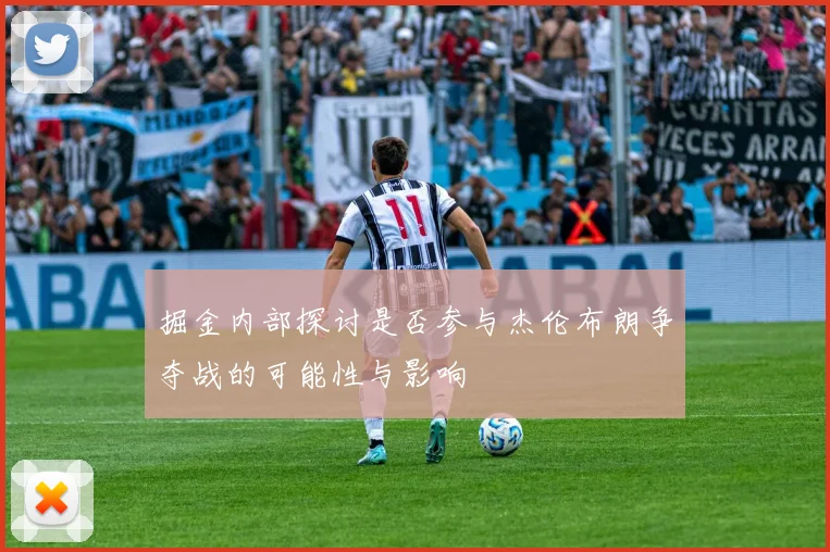 掘金内部探讨是否参与杰伦布朗争夺战的可能性与影响