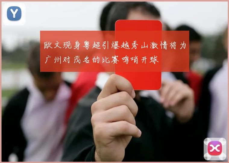 欧文现身粤超引爆越秀山激情将为广州对茂名的比赛鸣哨开球