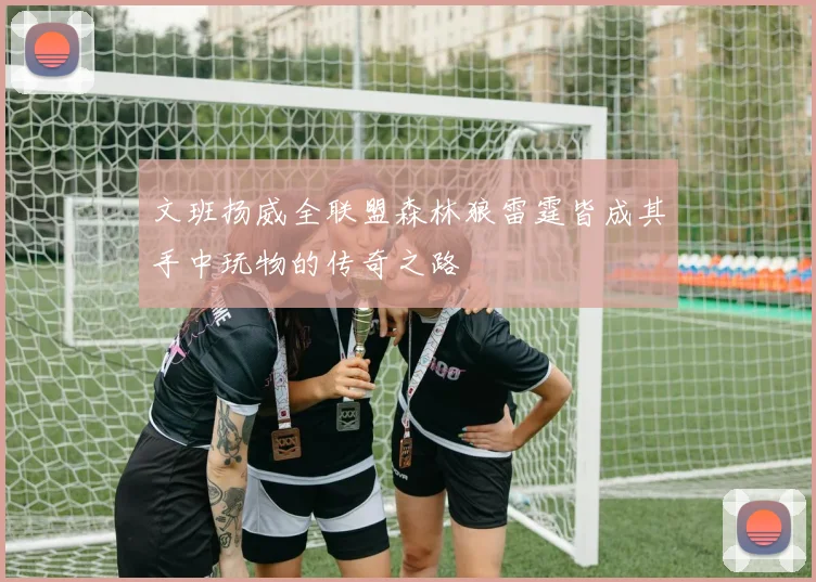 文班扬威全联盟森林狼雷霆皆成其手中玩物的传奇之路
