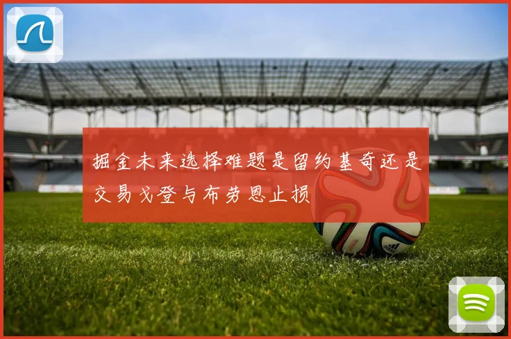 掘金未来选择难题是留约基奇还是交易戈登与布劳恩止损