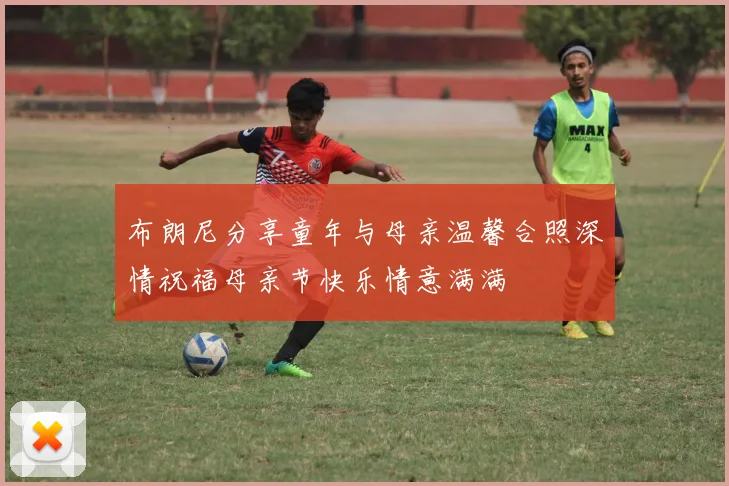 布朗尼分享童年与母亲温馨合照深情祝福母亲节快乐情意满满