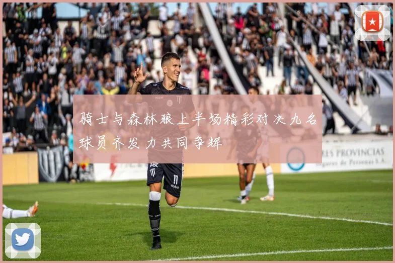 骑士与森林狼上半场精彩对决九名球员齐发力共同争辉