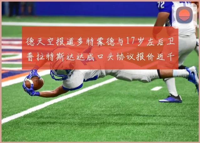 德天空报道多特蒙德与17岁左后卫普拉特斯达达成口头协议报价近千万遭拒