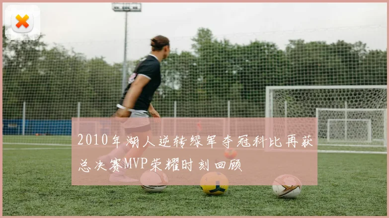 2010年湖人逆转绿军夺冠科比再获总决赛MVP荣耀时刻回顾